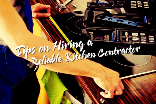 Tips On Hiring A Reliable Kitchen Contractor