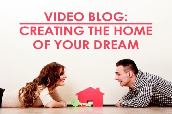 Video Blog Creating The Home Of Your Dreams Video Blog Creating The Home Of Your Dreams