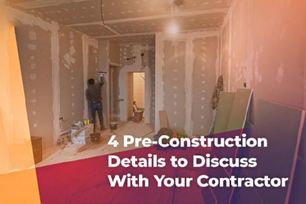4 Pre Construction Details To Discuss With Your Contractor